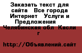 Заказать текст для сайта - Все города Интернет » Услуги и Предложения   . Челябинская обл.,Касли г.